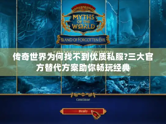 传奇世界为何找不到优质私服?三大官方替代方案助你畅玩经典 传奇世界为何找不到优质私服?三大官方替代方案助你畅玩经典