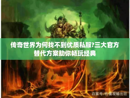 传奇世界为何找不到优质私服?三大官方替代方案助你畅玩经典 传奇世界为何找不到优质私服?三大官方替代方案助你畅玩经典