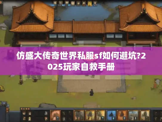 仿盛大传奇世界私服sf如何避坑?2025玩家自救手册