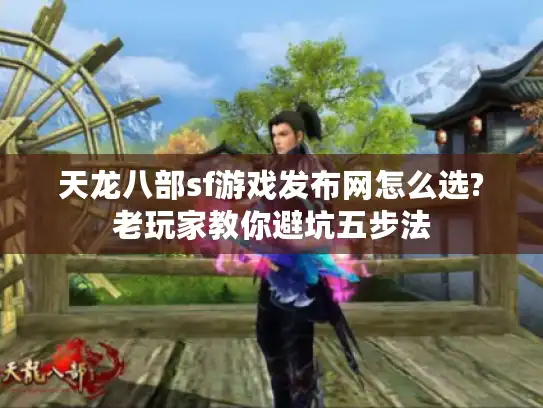 天龙八部sf游戏发布网怎么选?老玩家教你避坑五步法 天龙八部sf游戏发布网怎么选?老玩家教你避坑五步法