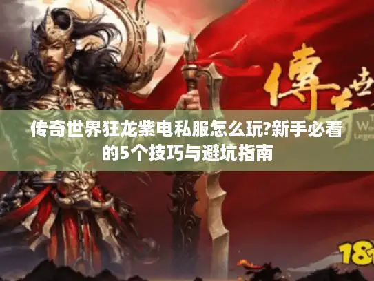 传奇世界狂龙紫电私服怎么玩?新手必看的5个技巧与避坑指南