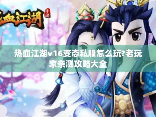 热血江湖v16变态私服怎么玩?老玩家亲测攻略大全
