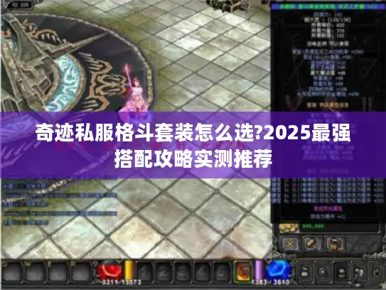 奇迹私服格斗套装怎么选?2025最强搭配攻略实测推荐 奇迹私服格斗套装怎么选?2025最强搭配攻略实测推荐