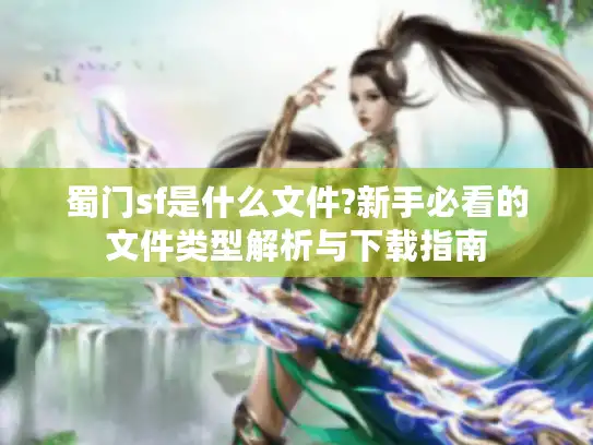 蜀门sf是什么文件?新手必看的文件类型解析与下载指南