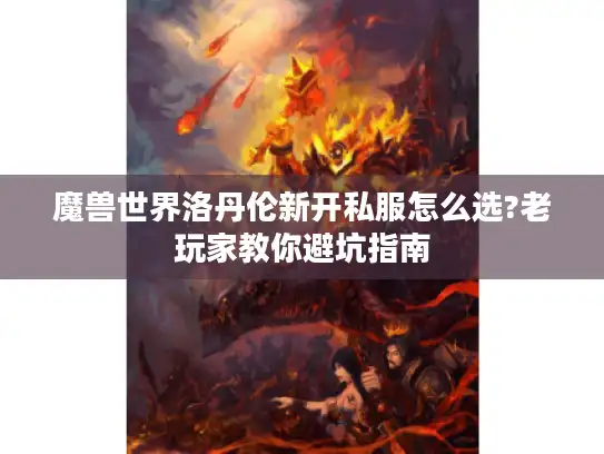 魔兽世界洛丹伦新开私服怎么选?老玩家教你避坑指南