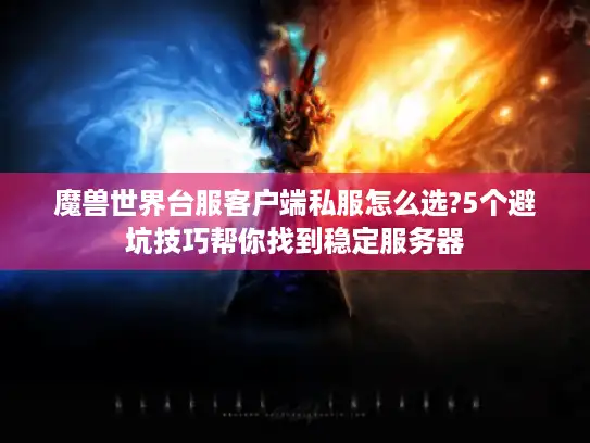 魔兽世界台服客户端私服怎么选?5个避坑技巧帮你找到稳定服务器