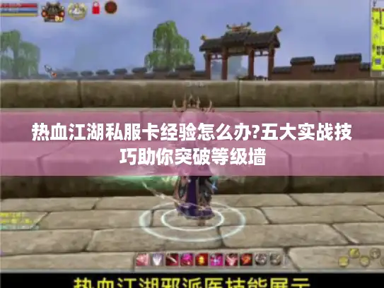热血江湖私服卡经验怎么办?五大实战技巧助你突破等级墙