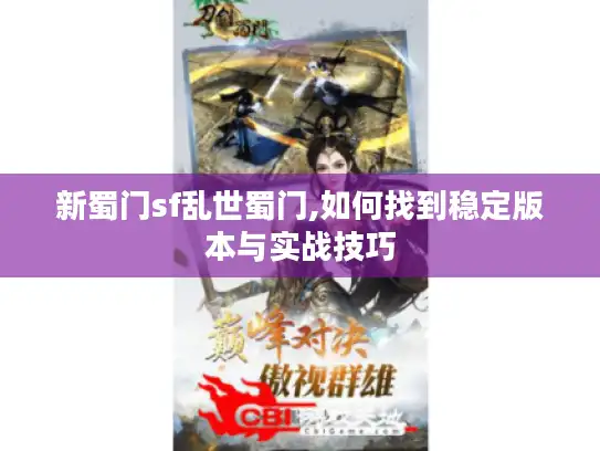 新蜀门sf乱世蜀门,如何找到稳定版本与实战技巧