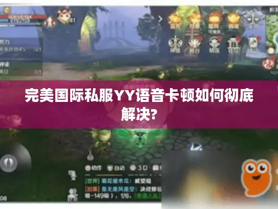完美国际私服YY语音卡顿如何彻底解决? 完美国际私服YY语音卡顿如何彻底解决?