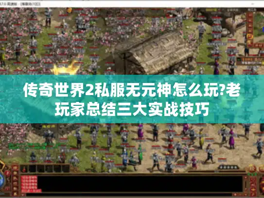 传奇世界2私服无元神怎么玩?老玩家总结三大实战技巧 传奇世界2私服无元神怎么玩?老玩家总结三大实战技巧