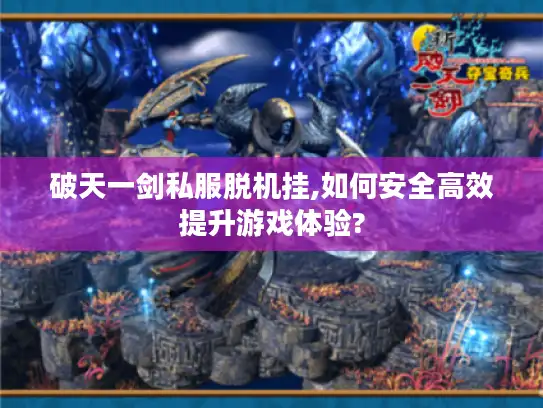 破天一剑私服脱机挂,如何安全高效提升游戏体验?