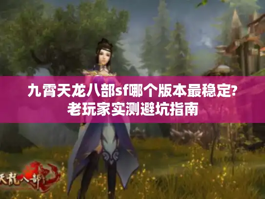 九霄天龙八部sf哪个版本最稳定?老玩家实测避坑指南