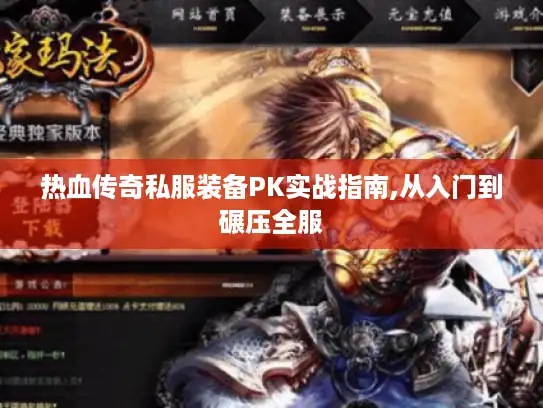 热血传奇私服装备PK实战指南,从入门到碾压全服