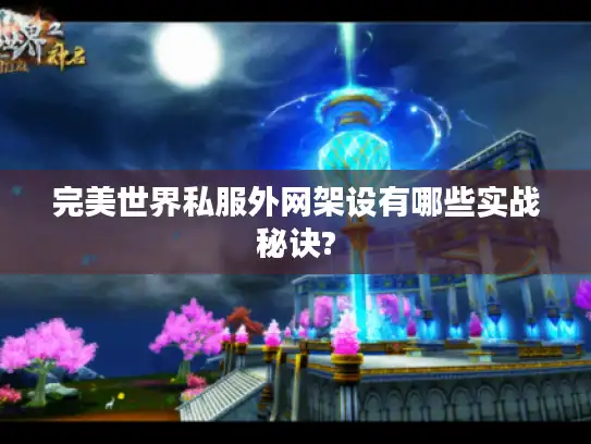 完美世界私服外网架设有哪些实战秘诀? 完美世界私服外网架设有哪些实战秘诀?