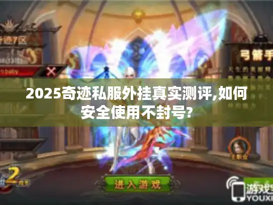 2025奇迹私服外挂真实测评,如何安全使用不封号?
