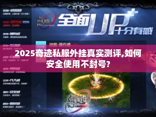 2025奇迹私服外挂真实测评,如何安全使用不封号?