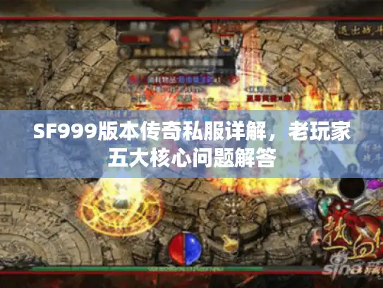 SF999版本传奇私服详解,老玩家五大核心问题解答 SF999版本传奇私服详解,老玩家五大核心问题解答