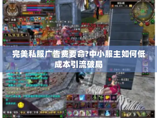 完美私服广告费要命?中小服主如何低成本引流破局