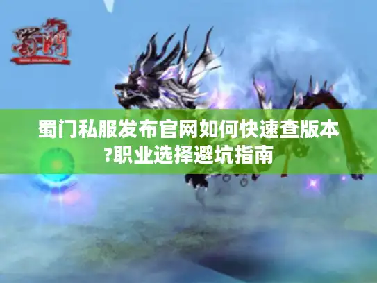 蜀门私服发布官网如何快速查版本?职业选择避坑指南
