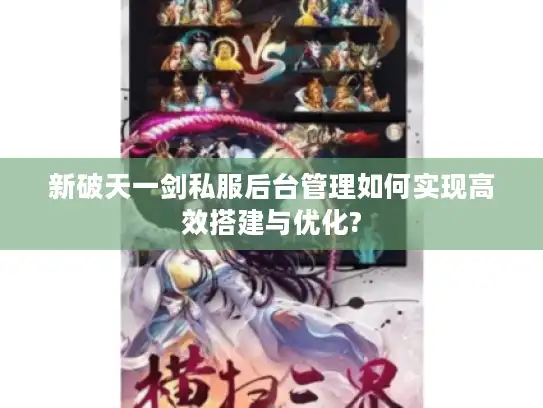 新破天一剑私服后台管理如何实现高效搭建与优化? 新破天一剑私服后台管理如何实现高效搭建与优化?