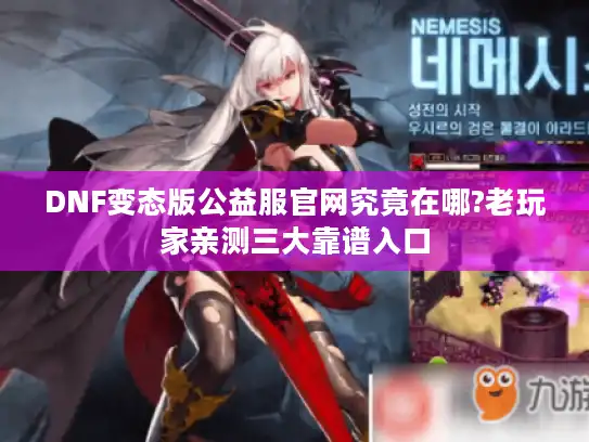 DNF变态版公益服官网究竟在哪?老玩家亲测三大靠谱入口 DNF变态版公益服官网究竟在哪?老玩家亲测三大靠谱入口