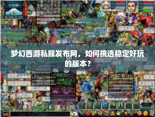 梦幻西游私服发布网，如何挑选稳定好玩的版本？