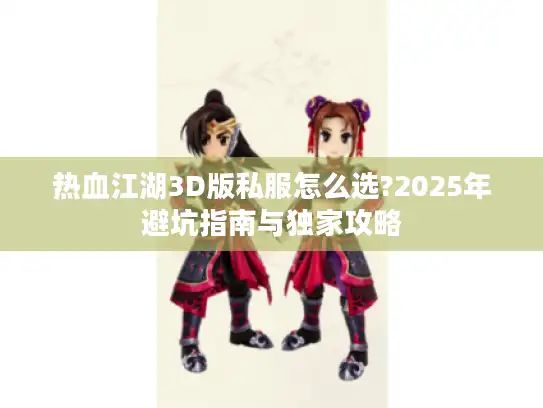 热血江湖3D版私服怎么选?2025年避坑指南与独家攻略