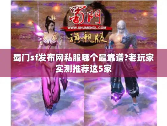 蜀门sf发布网私服哪个最靠谱?老玩家实测推荐这5家 蜀门sf发布网私服哪个最靠谱?老玩家实测推荐这5家