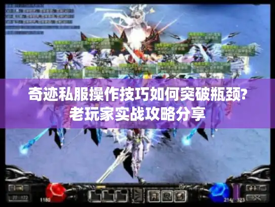 奇迹私服操作技巧如何突破瓶颈?老玩家实战攻略分享