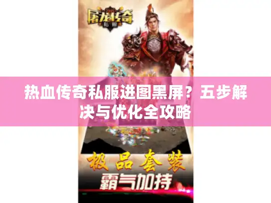 热血传奇私服进图黑屏?五步解决与优化全攻略 热血传奇私服进图黑屏?五步解决与优化全攻略