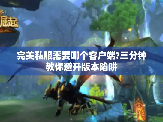 完美私服需要哪个客户端?三分钟教你避开版本陷阱