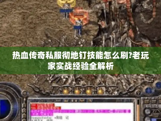 热血传奇私服彻地钉技能怎么刷?老玩家实战经验全解析 热血传奇私服彻地钉技能怎么刷?老玩家实战经验全解析