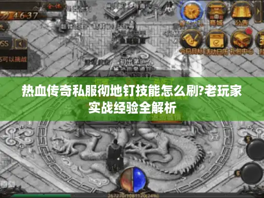 热血传奇私服彻地钉技能怎么刷?老玩家实战经验全解析 热血传奇私服彻地钉技能怎么刷?老玩家实战经验全解析