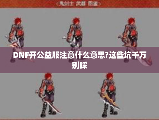 DNF开公益服注意什么意思?这些坑千万别踩