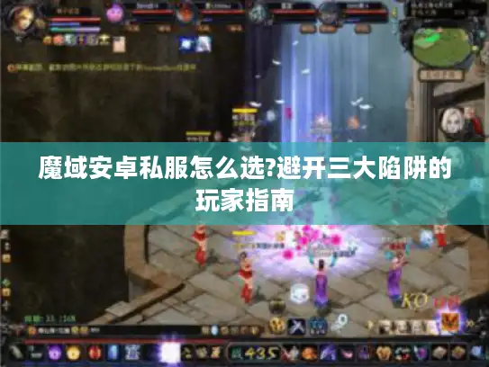 魔域安卓私服怎么选?避开三大陷阱的玩家指南