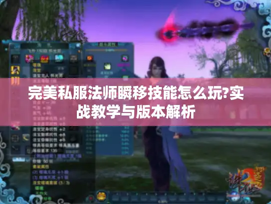 完美私服法师瞬移技能怎么玩?实战教学与版本解析