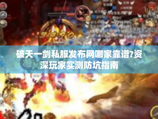 破天一剑私服发布网哪家靠谱?资深玩家实测防坑指南 破天一剑私服发布网哪家靠谱?资深玩家实测防坑指南
