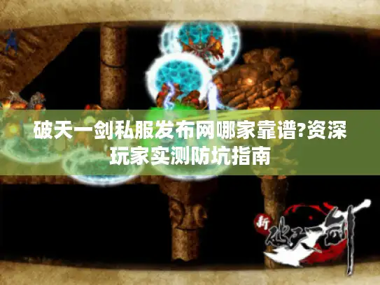 破天一剑私服发布网哪家靠谱?资深玩家实测防坑指南 破天一剑私服发布网哪家靠谱?资深玩家实测防坑指南