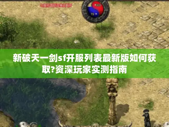 新破天一剑sf开服列表最新版如何获取?资深玩家实测指南