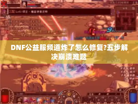 DNF公益服频道炸了怎么修复?五步解决崩溃难题