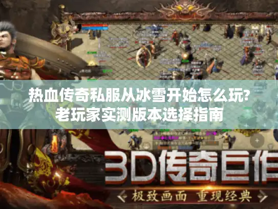 热血传奇私服从冰雪开始怎么玩?老玩家实测版本选择指南 热血传奇私服从冰雪开始怎么玩?老玩家实测版本选择指南