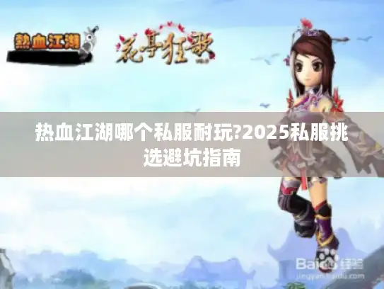热血江湖哪个私服耐玩?2025私服挑选避坑指南