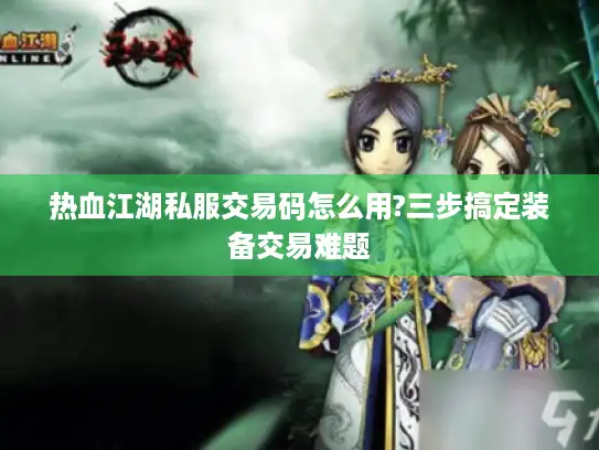 热血江湖私服交易码怎么用?三步搞定装备交易难题