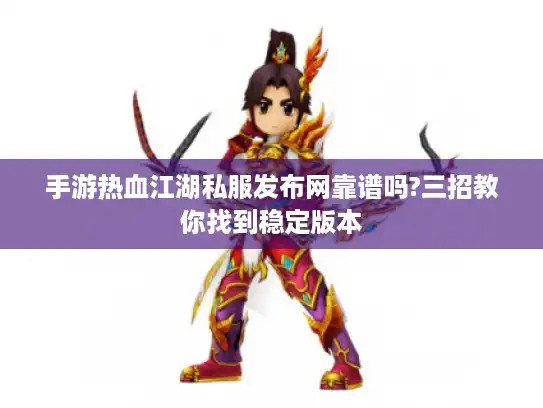 手游热血江湖私服发布网靠谱吗?三招教你找到稳定版本