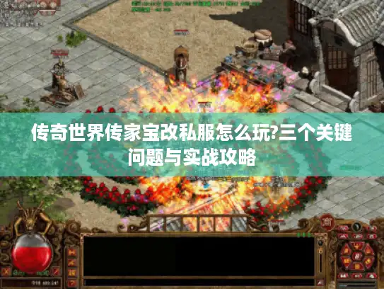 传奇世界传家宝改私服怎么玩?三个关键问题与实战攻略
