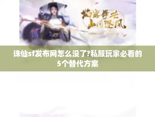 诛仙sf发布网怎么没了?私服玩家必看的5个替代方案