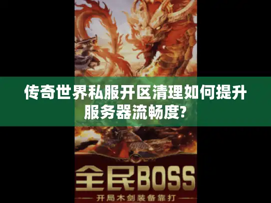 传奇世界私服开区清理如何提升服务器流畅度?