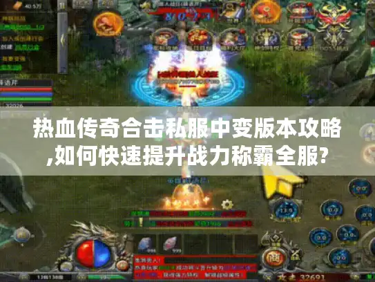 热血传奇合击私服中变版本攻略,如何快速提升战力称霸全服?
