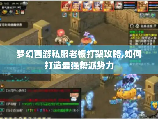 梦幻西游私服老板打架攻略,如何打造最强帮派势力 梦幻西游私服老板打架攻略,如何打造最强帮派势力