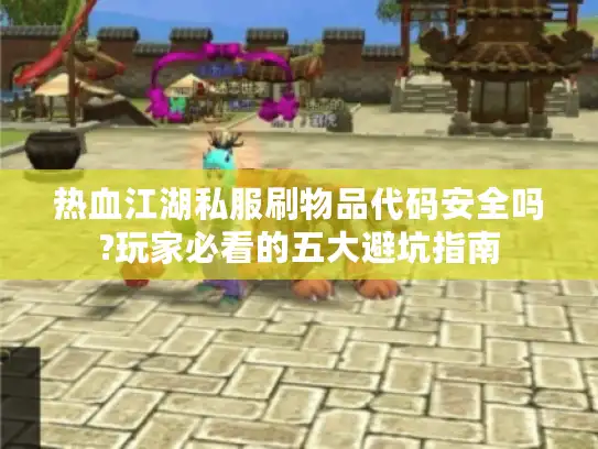 热血江湖私服刷物品代码安全吗?玩家必看的五大避坑指南
